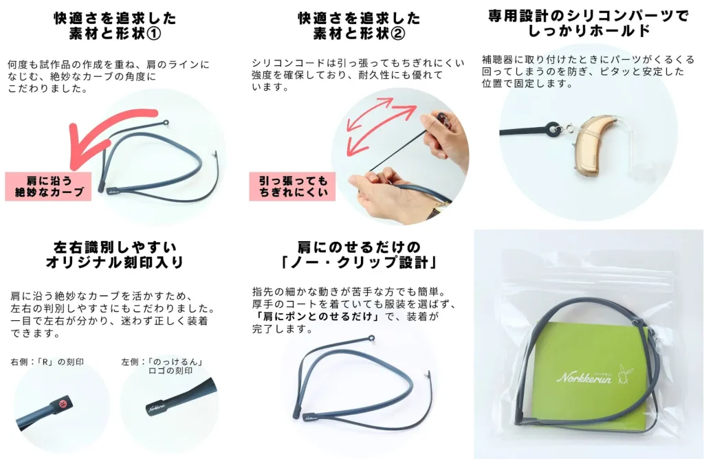 ・快適さを追求した素材と形状
・専用設計のシリコンパーツでしっかりホールド
・左右識別しやすいオリジナル彫刻入り
・肩にのせるだけの「ノークリップ設計」