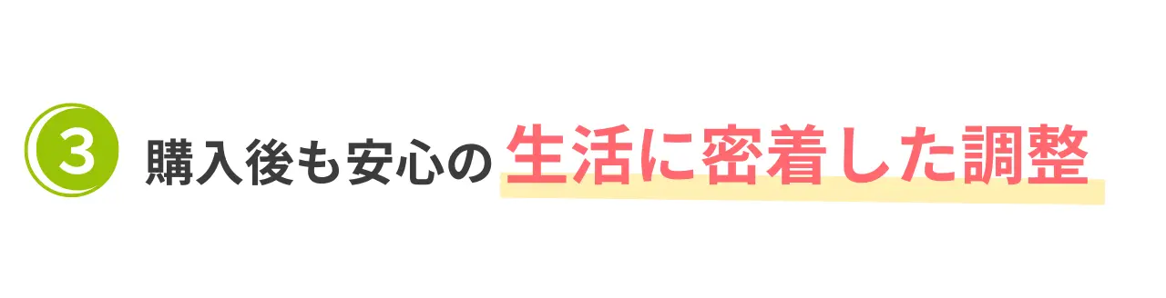 購入後も安心の生活に密着した調整