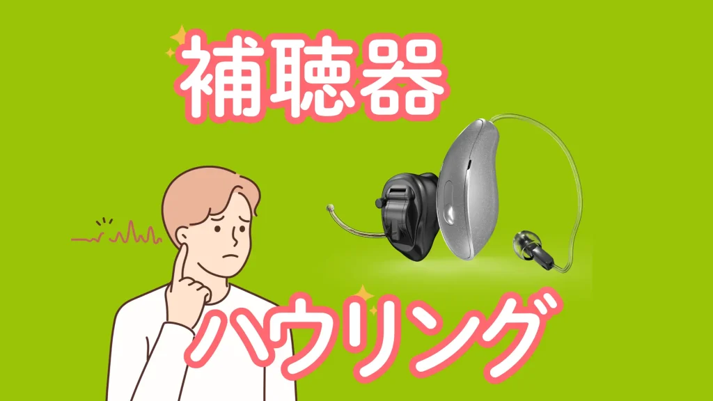 緑地に白文字で「補聴器 ハウリング」。耳かけ型・耳あな型の補聴器が１つずつ並んでいる。画像右には耳を指さし不快な表情をする男性のイラスト